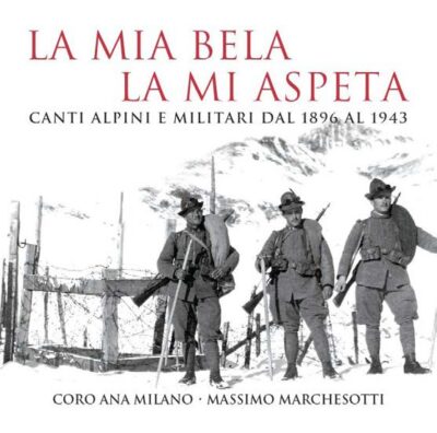 LA MIA BELA LA MIA ASPETA CANTI ALPINI E MILITARI DAL 1896 AL 1943